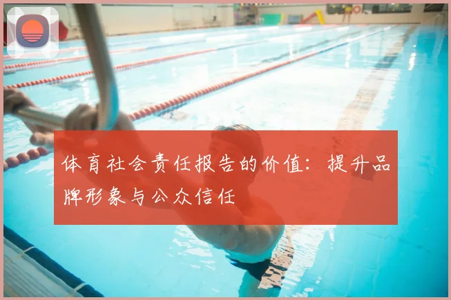 体育社会责任报告的价值：提升品牌形象与公众信任