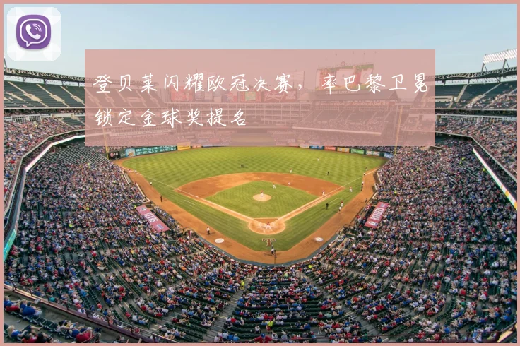 登贝莱闪耀欧冠决赛，率巴黎卫冕锁定金球奖提名