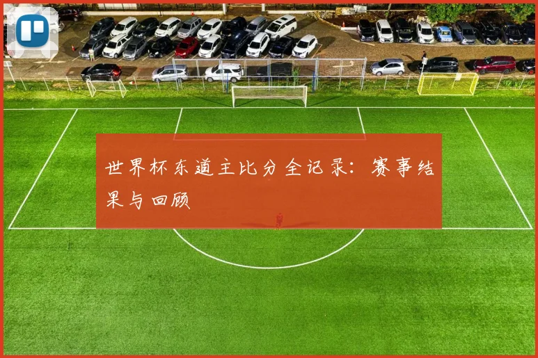 世界杯东道主比分全记录：赛事结果与回顾
