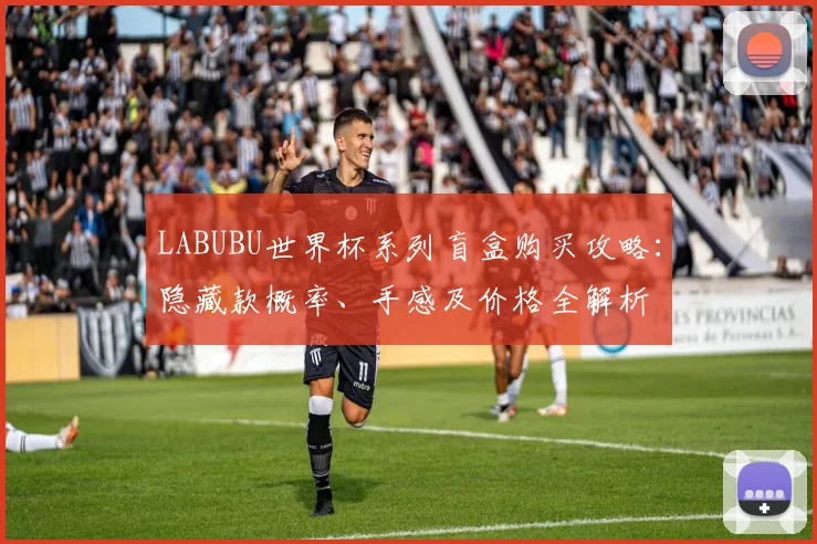 LABUBU世界杯系列盲盒购买攻略:隐藏款概率、手感及价格全解析