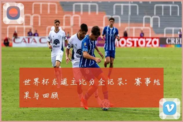世界杯东道主比分全记录：赛事结果与回顾