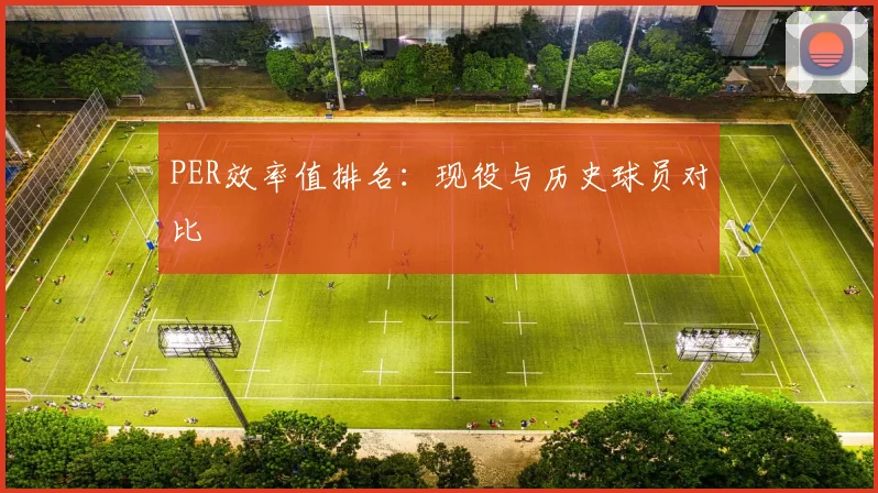 PER效率值排名：现役与历史球员对比
