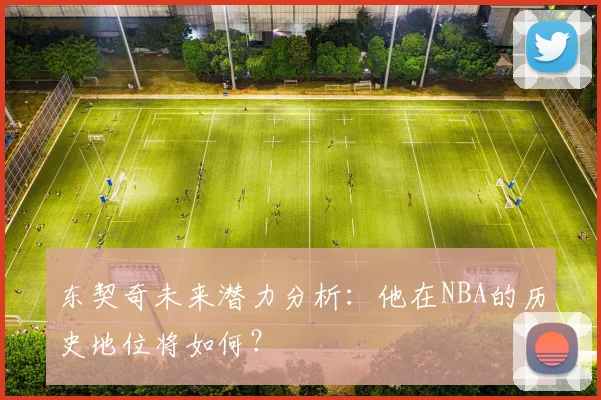东契奇未来潜力分析：他在NBA的历史地位将如何？