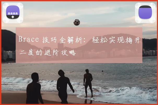 Brace 技巧全解析：轻松实现梅开二度的进阶攻略